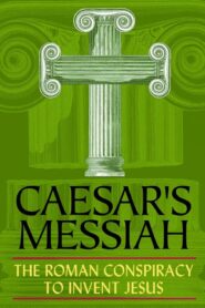 Caesar’s Messiah: The Roman Conspiracy to Invent Jesus